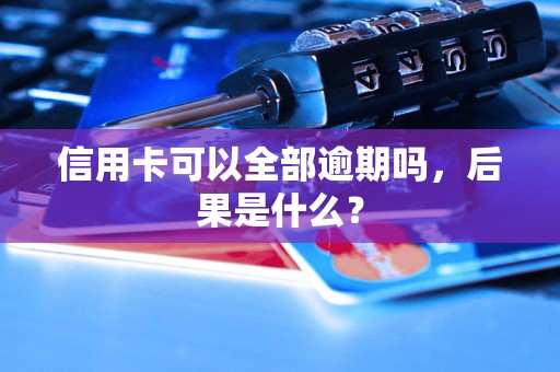 信用卡可以全部逾期吗，后果是什么？