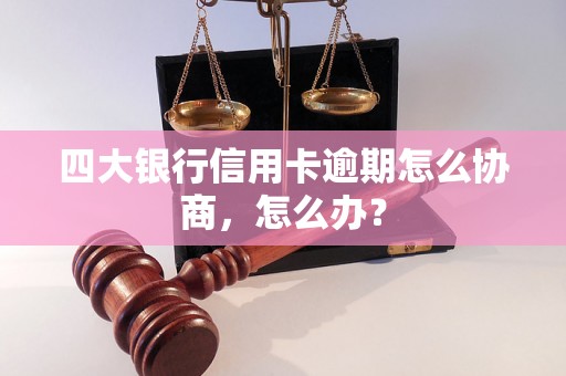 四大银行信用卡逾期怎么协商，怎么办？