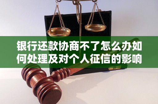 银行还款协商不了怎么办如何处理及对个人征信的影响