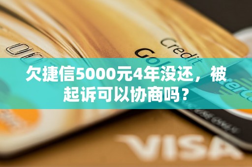 欠捷信5000元4年没还，被起诉可以协商吗？