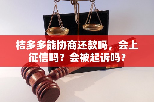 桔多多能协商还款吗，会上征信吗？会被起诉吗？