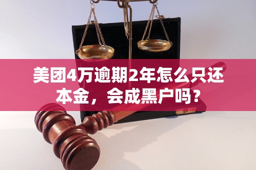 美团4万逾期2年怎么只还本金，会成黑户吗？