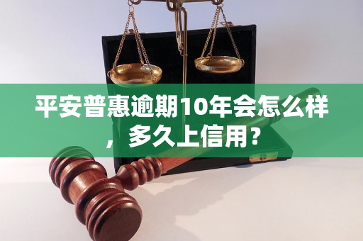 平安普惠逾期10年会怎么样，多久上信用？