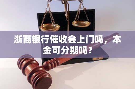 浙商银行催收会上门吗，本金可分期吗？