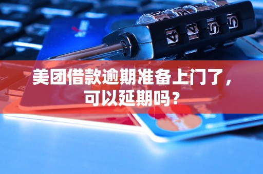 美团借款逾期准备上门了，可以延期吗？