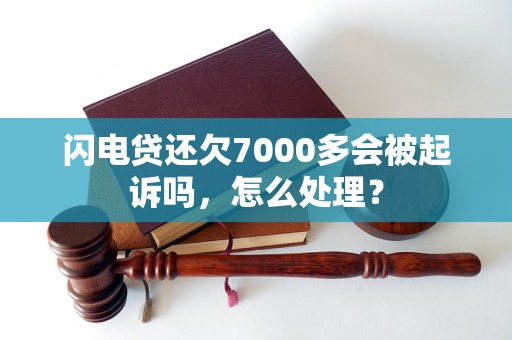 闪电贷还欠7000多会被起诉吗，怎么处理？