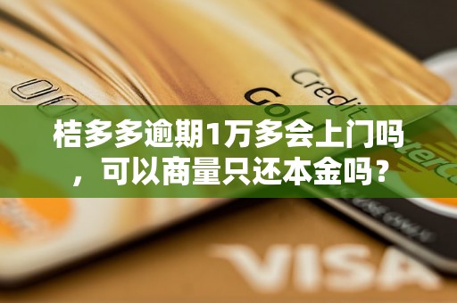 桔多多逾期1万多会上门吗，可以商量只还本金吗？