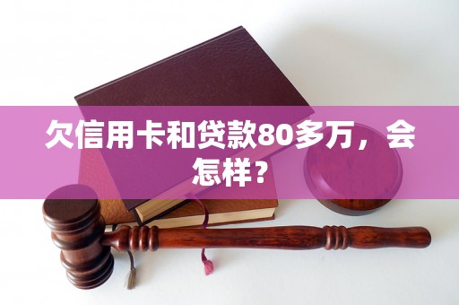 欠信用卡和贷款80多万，会怎样？