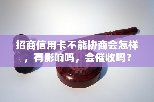 招商信用卡不能协商会怎样，有影响吗，会催收吗？