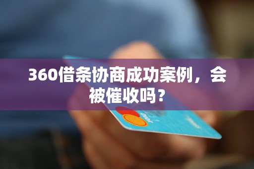 360借条协商成功案例，会被催收吗？