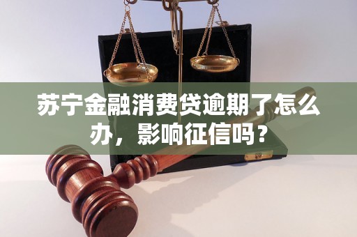 苏宁金融消费贷逾期了怎么办，影响征信吗？