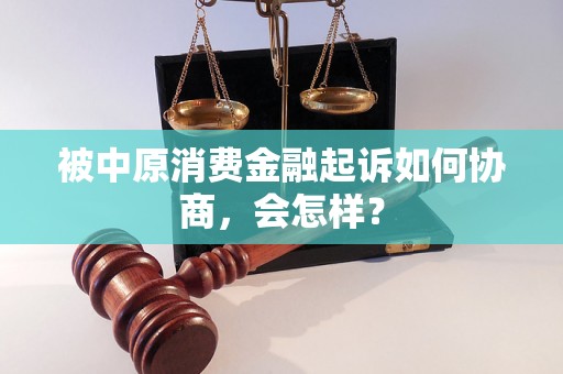 被中原消费金融起诉如何协商，会怎样？