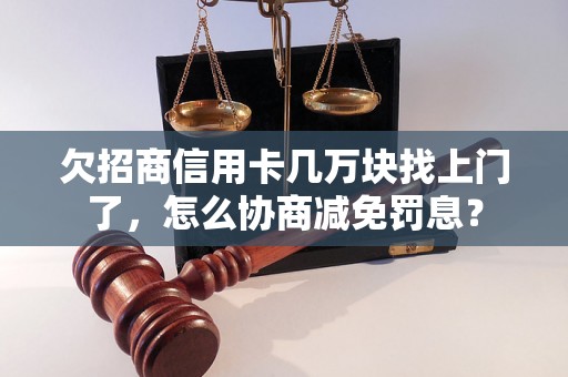 欠招商信用卡几万块找上门了，怎么协商减免罚息？