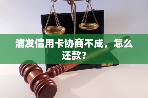 浦发信用卡协商不成，怎么还款？