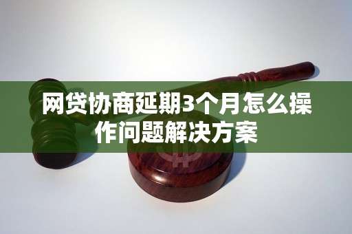 网贷协商延期3个月怎么操作问题解决方案