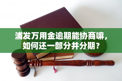 浦发万用金逾期能协商嘛，如何还一部分并分期？