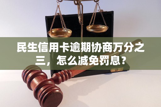 民生信用卡逾期协商万分之三，怎么减免罚息？