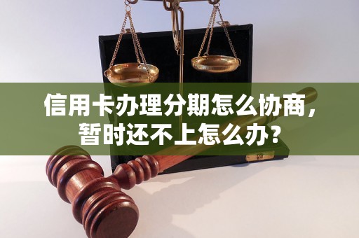 信用卡办理分期怎么协商，暂时还不上怎么办？