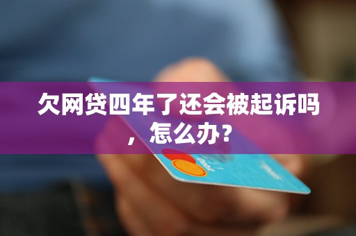 欠网贷四年了还会被起诉吗，怎么办？