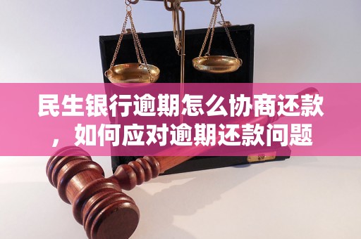 民生银行逾期怎么协商还款，如何应对逾期还款问题