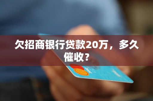 欠招商银行贷款20万，多久催收？