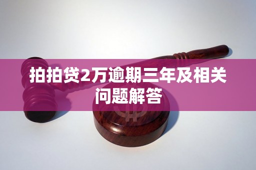 拍拍贷2万逾期三年及相关问题解答