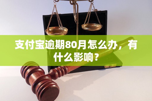 支付宝逾期80月怎么办，有什么影响？