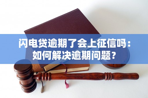 闪电贷逾期了会上征信吗：如何解决逾期问题？