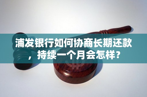 浦发银行如何协商长期还款，持续一个月会怎样？