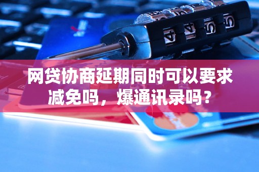 网贷协商延期同时可以要求减免吗，爆通讯录吗？