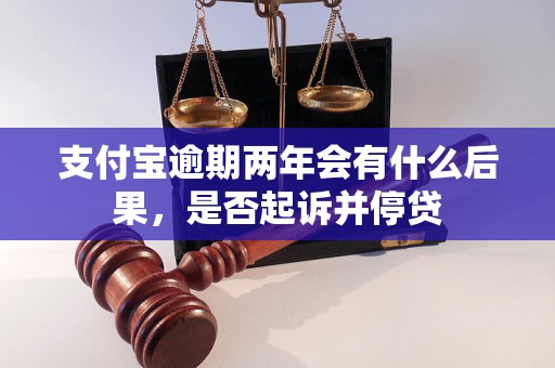 支付宝逾期两年会有什么后果，是否起诉并停贷