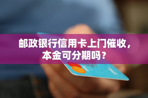 邮政银行信用卡上门催收，本金可分期吗？