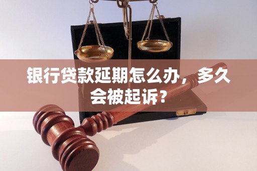 银行贷款延期怎么办，多久会被起诉？