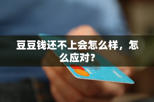 豆豆钱还不上会怎么样，怎么应对？