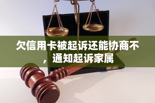 欠信用卡被起诉还能协商不，通知起诉家属