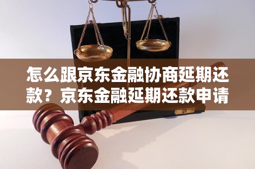 怎么跟京东金融协商延期还款？京东金融延期还款申请方法分享