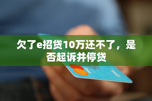 欠了e招贷10万还不了，是否起诉并停贷