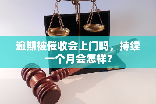 逾期被催收会上门吗，持续一个月会怎样？