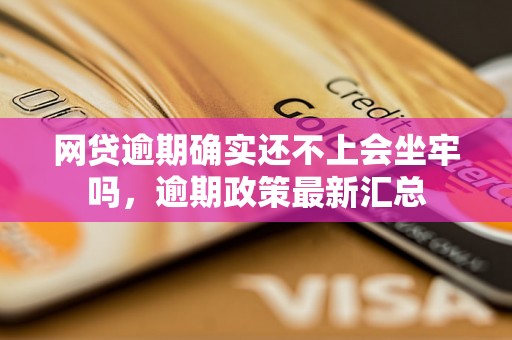 网贷逾期确实还不上会坐牢吗，逾期政策最新汇总