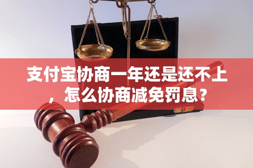 支付宝协商一年还是还不上，怎么协商减免罚息？