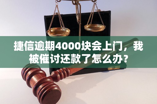 捷信逾期4000块会上门，我被催讨还款了怎么办？