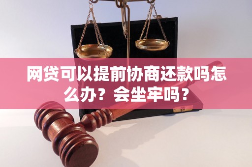 网贷可以提前协商还款吗怎么办？会坐牢吗？