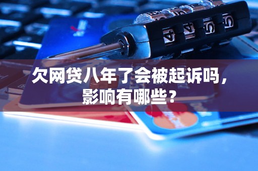 欠网贷八年了会被起诉吗，影响有哪些？