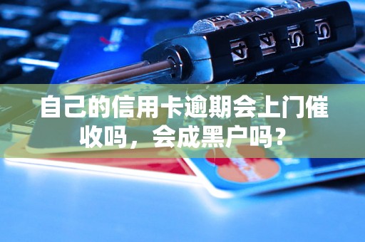 自己的信用卡逾期会上门催收吗，会成黑户吗？