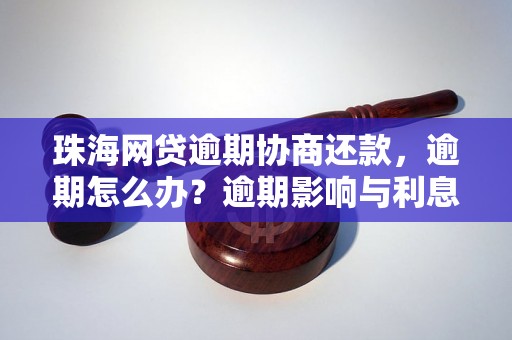 珠海网贷逾期协商还款，逾期怎么办？逾期影响与利息了解！