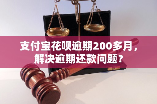 支付宝花呗逾期200多月，解决逾期还款问题？