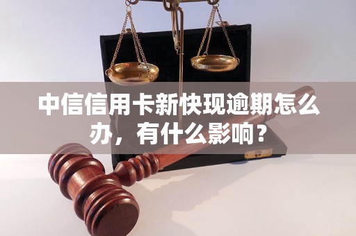 中信信用卡新快现逾期怎么办，有什么影响？