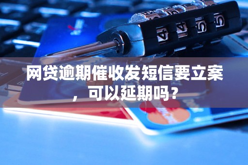 网贷逾期催收发短信要立案，可以延期吗？