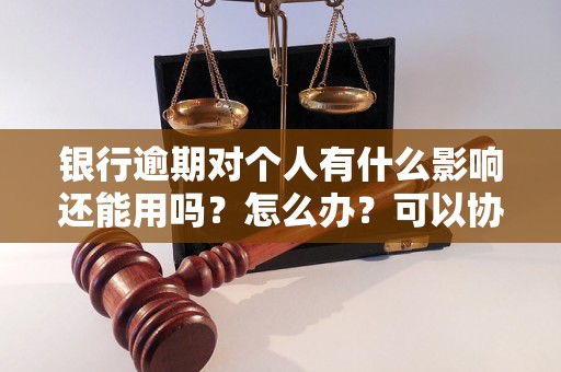 银行逾期对个人有什么影响还能用吗？怎么办？可以协商还本金吗？