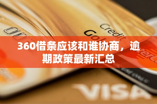 360借条应该和谁协商，逾期政策最新汇总